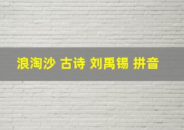 浪淘沙 古诗 刘禹锡 拼音